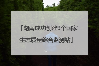 湖南成功创建9个国家生态质量综合监测站
