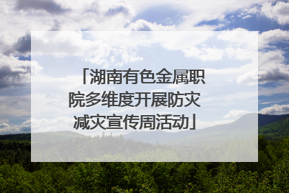 湖南有色金属职院多维度开展防灾减灾宣传周活动
