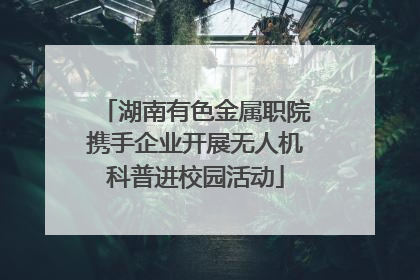 湖南有色金属职院携手企业开展无人机科普进校园活动