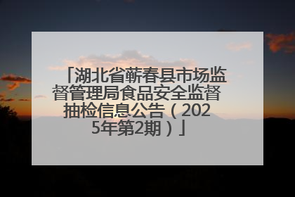 湖北省蕲春县市场监督管理局食品安全监督抽检信息公告（2025年第2期）