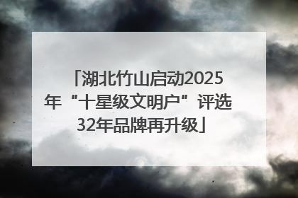 湖北竹山启动2025年“十星级文明户”评选 32年品牌再升级