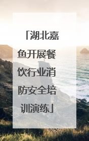 湖北嘉鱼开展餐饮行业消防安全培训演练