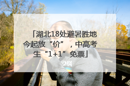 湖北18处避暑胜地今起放“价”，中高考生“1+1”免票