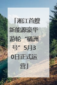 湘江首艘新能源豪华游轮“橘洲号”5月30日正式运营