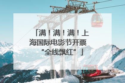 满！满！满！上海国际电影节开票“全线飘红”