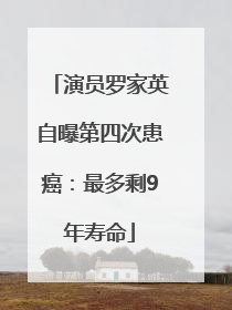 演员罗家英自曝第四次患癌：最多剩9年寿命