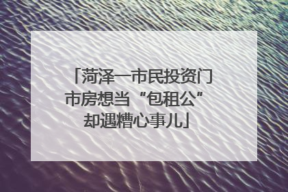 菏泽一市民投资门市房想当“包租公” 却遇糟心事儿