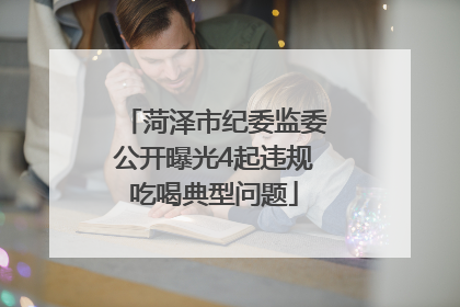 菏泽市纪委监委公开曝光4起违规吃喝典型问题