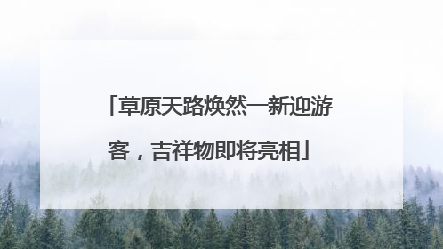 草原天路焕然一新迎游客，吉祥物即将亮相
