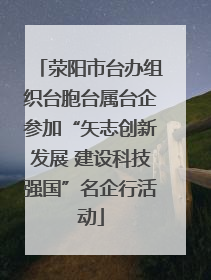荥阳市台办组织台胞台属台企参加“矢志创新发展 建设科技强国”名企行活动