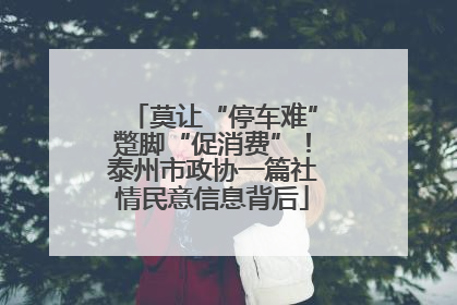 莫让“停车难”蹩脚“促消费”！泰州市政协一篇社情民意信息背后