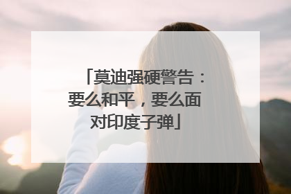 莫迪强硬警告：要么和平，要么面对印度子弹