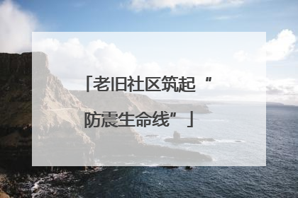 老旧社区筑起“防震生命线”