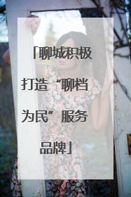 聊城积极打造“聊档为民”服务品牌