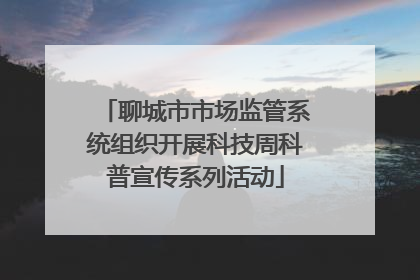 聊城市市场监管系统组织开展科技周科普宣传系列活动