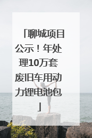 聊城项目公示！年处理10万套废旧车用动力锂电池包