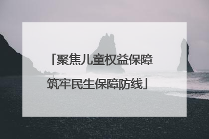 聚焦儿童权益保障 筑牢民生保障防线