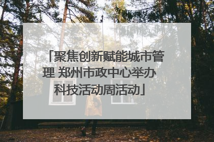 聚焦创新赋能城市管理 郑州市政中心举办科技活动周活动