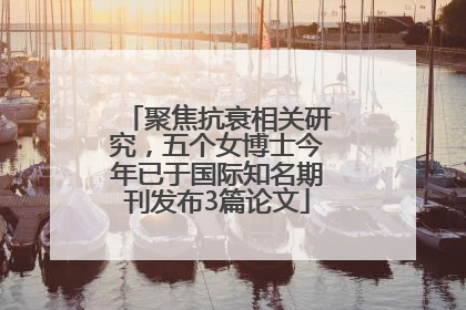 聚焦抗衰相关研究，五个女博士今年已于国际知名期刊发布3篇论文