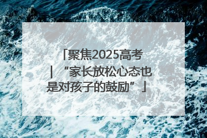 聚焦2025高考｜“家长放松心态也是对孩子的鼓励”