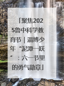 聚焦2025鲁中科学教育节｜淄博少年“泥潭一跃”：六一节里的勇气勋章