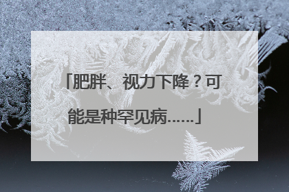 肥胖、视力下降？可能是种罕见病……