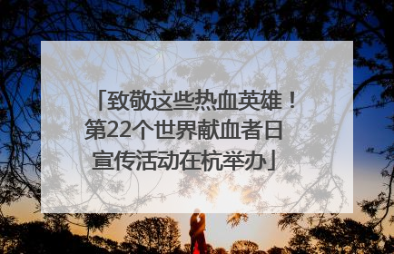 致敬这些热血英雄！第22个世界献血者日宣传活动在杭举办