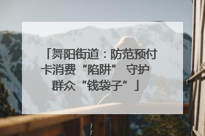 舞阳街道：防范预付卡消费“陷阱” 守护群众“钱袋子”