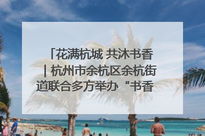 花满杭城 共沐书香｜杭州市余杭区余杭街道联合多方举办“书香换花香”活动