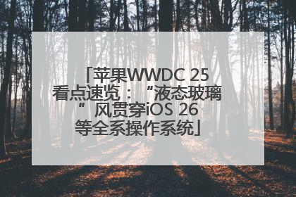 苹果WWDC 25看点速览：“液态玻璃”风贯穿iOS 26等全系操作系统