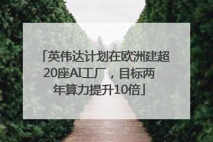 英伟达计划在欧洲建超20座AI工厂，目标两年算力提升10倍