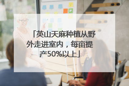 英山天麻种植从野外走进室内，每亩提产50%以上