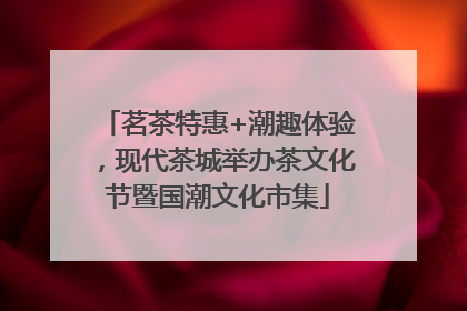茗茶特惠+潮趣体验，现代茶城举办茶文化节暨国潮文化市集