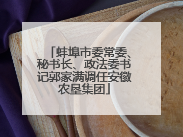 蚌埠市委常委、秘书长、政法委书记郭家满调任安徽农垦集团