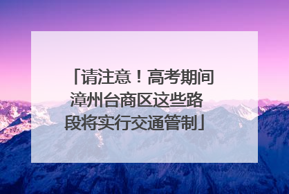 请注意！高考期间 漳州台商区这些路段将实行交通管制