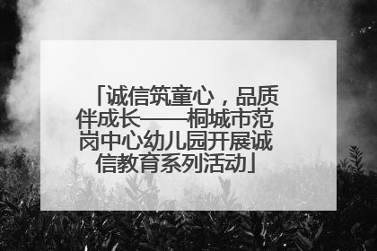 诚信筑童心，品质伴成长——桐城市范岗中心幼儿园开展诚信教育系列活动