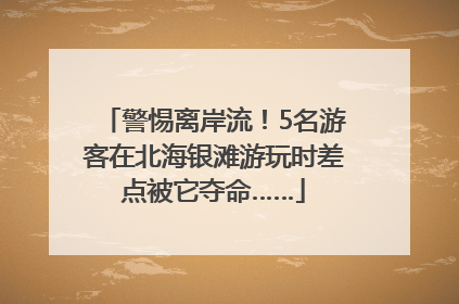 警惕离岸流！5名游客在北海银滩游玩时差点被它夺命……
