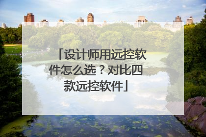 设计师用远控软件怎么选？对比四款远控软件