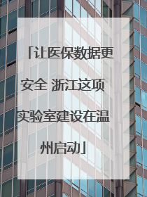 让医保数据更安全 浙江这项实验室建设在温州启动