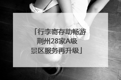 行李寄存助畅游 荆州28家A级景区服务再升级