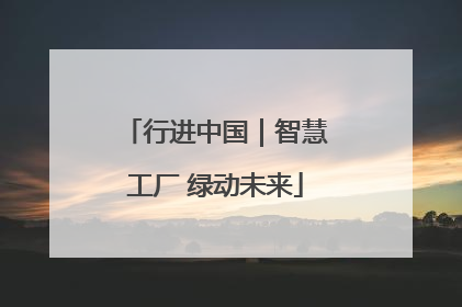 行进中国｜智慧工厂 绿动未来