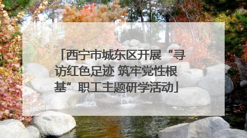 西宁市城东区开展“寻访红色足迹 筑牢党性根基”职工主题研学活动