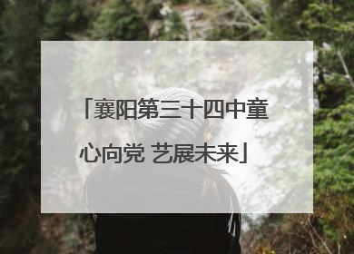 襄阳第三十四中童心向党 艺展未来