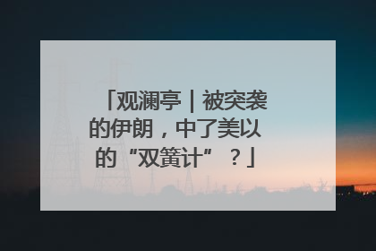 观澜亭｜被突袭的伊朗，中了美以的“双簧计”？