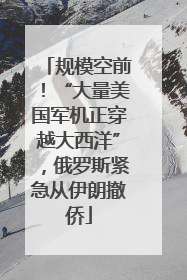 规模空前！“大量美国军机正穿越大西洋”，俄罗斯紧急从伊朗撤侨