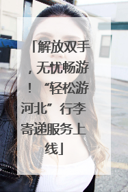 解放双手，无忧畅游！“轻松游河北”行李寄递服务上线