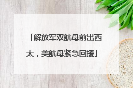 解放军双航母前出西太，美航母紧急回援