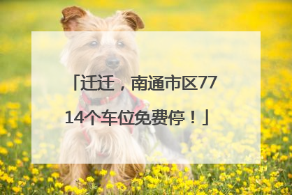 迁迁，南通市区7714个车位免费停！
