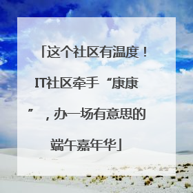 这个社区有温度！IT社区牵手“康康”，办一场有意思的端午嘉年华