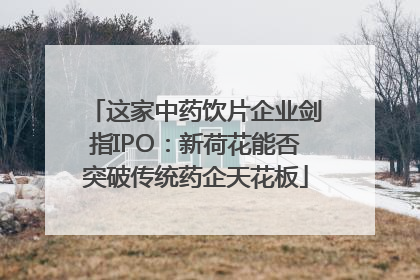 这家中药饮片企业剑指IPO：新荷花能否突破传统药企天花板